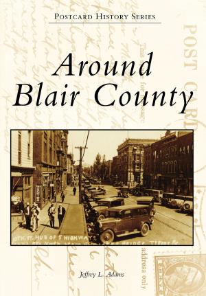 Cover of the book Around Blair County by Thomas J. Blumer, E. Fred Sanders