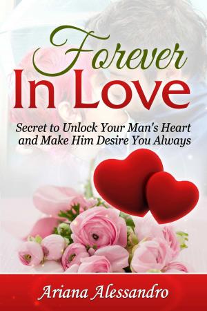 Cover of the book Forever In Love: Secret to Unlock Your Man's Heart and Make Him Desire You Always by Kelly Ann Evers