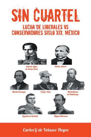 Cover of the book Sin Cuartel Lucha De Liberales Vs Conservadores Siglo Xix, México by Rosario Turrin