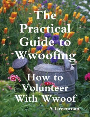 Cover of the book The Practical Guide to Wwoofing: How to Volunteer With Wwoof by Ellen G. White