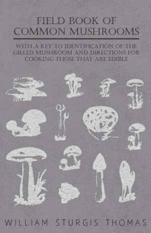 Cover of the book Field Book of Common Mushrooms - With a Key to Identification of the Gilled Mushroom and Directions for Cooking those that are Edible by Willard F. Baker
