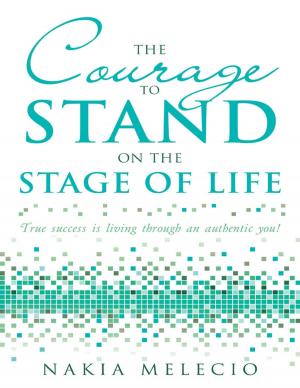 Cover of the book The Courage to Stand On the Stage of Life: True Success Is Living Through an Authentic You! by Dennis Boaz