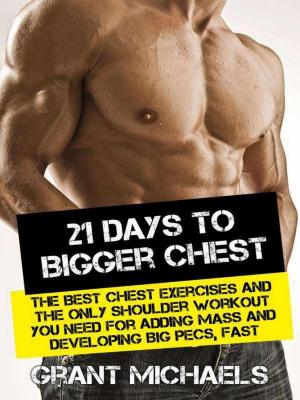 Cover of 21 Days to a Bigger Chest: The Illustrated Guide to the Best Chest Exercises and the ONLY Chest Workout You Need for Adding Mass and Developing Big Pecs, Fast