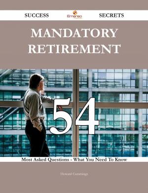 Cover of the book Mandatory retirement 54 Success Secrets - 54 Most Asked Questions On Mandatory retirement - What You Need To Know by Various