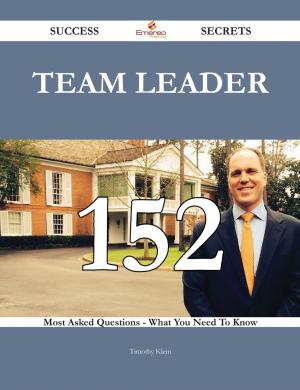 Cover of the book Team leader 152 Success Secrets - 152 Most Asked Questions On Team leader - What You Need To Know by Jo Franks