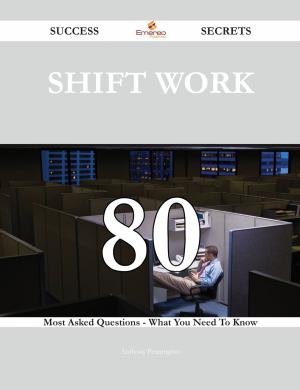 Cover of the book Shift work 80 Success Secrets - 80 Most Asked Questions On Shift work - What You Need To Know by Grace Wiggins