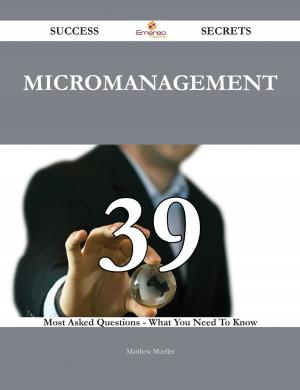 bigCover of the book Micromanagement 39 Success Secrets - 39 Most Asked Questions On Micromanagement - What You Need To Know by 