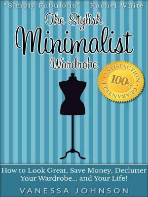 Cover of the book The Stylish Minimalist Wardrobe: How to Look Great, Save Money, Declutter Your Wardrobe and Your Life! by Jeff Julia