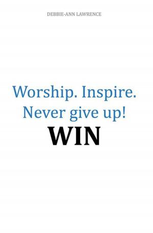 Cover of the book Worship. Inspire. Never Give Up! Win by Debbie E. Hardy