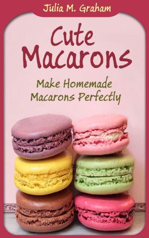 Cover of the book Cute Macarons : Make Homemade Macarons Perfectly by Julia M.Graham