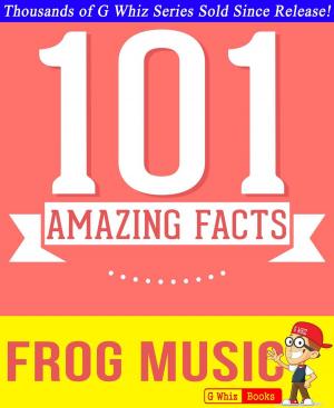 Cover of the book Frog Music - 101 Amazing Facts You Didn't Know by Rochelle Cunningham