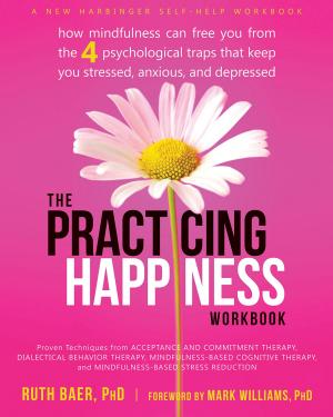 Cover of the book The Practicing Happiness Workbook by Steven C. Hayes, PhD, Robyn D. Walser, PhD, Jason B. Luoma, PhD