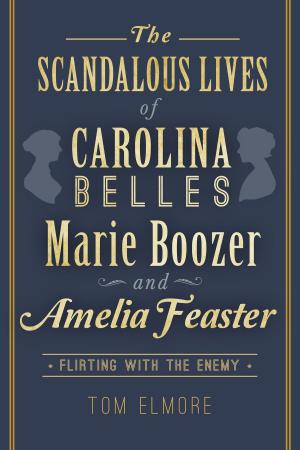 Cover of the book The Scandalous Lives of Carolina Belles Marie Boozer and Amelia Feaster: Flirting with the Enemy by Erin K. Schonauer, Jamie C. Schonauer