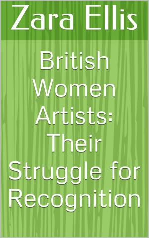 Cover of the book British Women Artists: Their Struggle for Recognition by Zara Ellis
