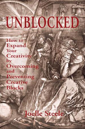 Cover of the book Unblocked: How to Expand Your Creativity by Overcoming and Preventing Creative Blocks by Joelle Steele