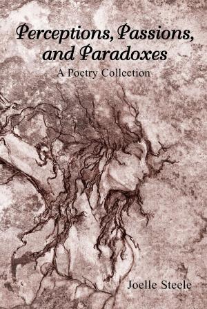 Cover of the book Perceptions, Passions, and Paradoxes: A Poetry Collection by Joelle Steele