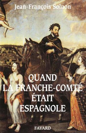 Cover of the book Quand la Franche-Comté était espagnole by Brigitte François-Sappey