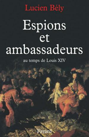 Cover of the book Espions et ambassadeurs au temps de Louis XIV by François Olivennes, Sophie Bramly