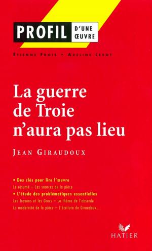 Cover of the book Profil - Giraudoux (Jean) : La guerre de Troie n'aura pas lieu by Colette Becker, Agnès Landes, Georges Decote, Émile Zola