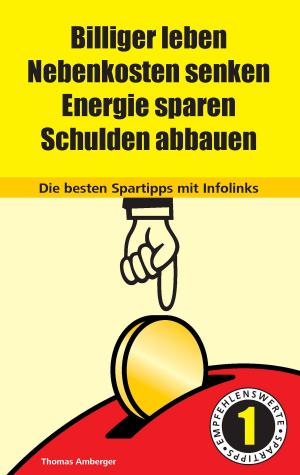 Cover of the book Billiger Leben - Nebenkosten senken - Energie sparen - Schulden abbauen: Die besten Spartipps mit Infolinks by Uwe H. Sültz, Renate Sültz
