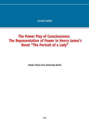 Cover of the book The Power Play of Consciousness: The Representation of Power in Henry James’s Novel "The Portrait of a Lady" by Rotraud Falke-Held