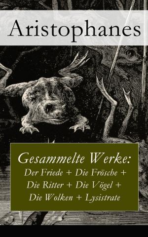 Cover of the book Gesammelte Werke: Der Friede + Die Frösche + Die Ritter + Die Vögel + Die Wolken + Lysistrate by Paul Scheerbart