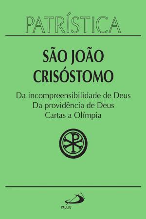 Cover of the book Patrística - Da incompreensibilidade de Deus | Da providência de Deus | Cartas a Olímpia - Vol. 23 by Lúcia F. Arruda