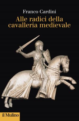 Cover of the book Alle radici della cavalleria medievale by Sabino, Cassese, Luisa, Torchia