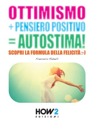 Cover of the book OTTIMISMO + PENSIERO POSITIVO = AUTOSTIMA! Scopri la formula della Felicità by Giada Prezioso