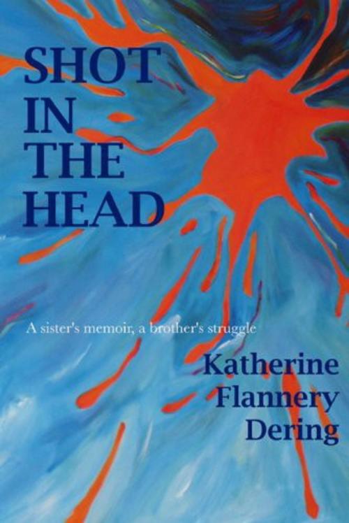 Cover of the book Shot In The Head A Sister's Memoir, A Brother's Struggle by Katherine Flannery Dering, Bridgeross Communications