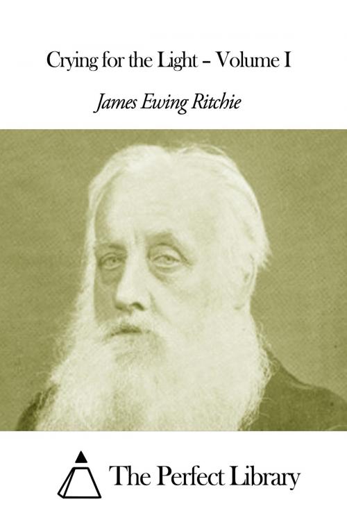 Cover of the book Crying for the Light – Volume I by James Ewing Ritchie, The Perfect Library