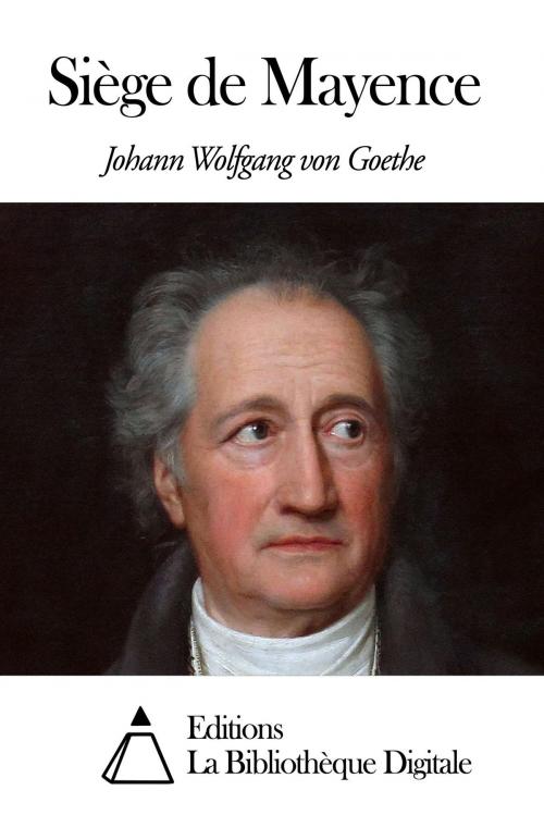 Cover of the book Siège de Mayence by Johann Wolfgang von Goethe, Editions la Bibliothèque Digitale