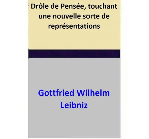 Cover of the book Drôle de Pensée, touchant une nouvelle sorte de représentations by Gottfried Wilhelm Leibniz, Gottfried Wilhelm Leibniz