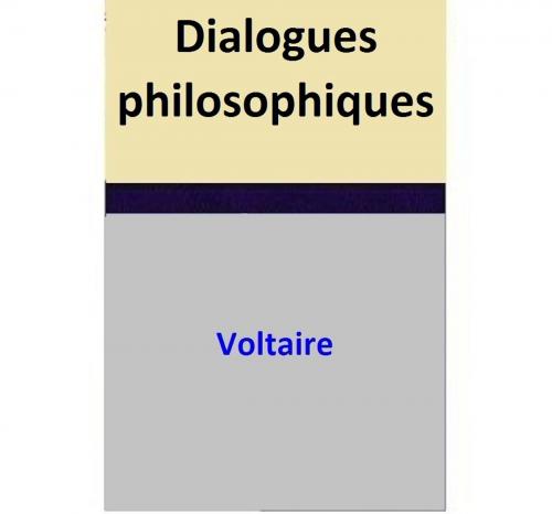 Cover of the book Dialogues philosophiques by Voltaire, Voltaire