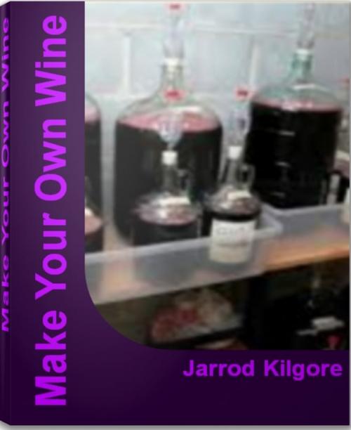 Cover of the book Make Your Own Wine by Jarrod Kilgore, Tru Divine Publishing