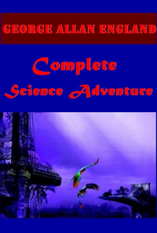 Cover of the book George Allan England Complete Science Adventure Anthologies by George Allan England, ScienceAdventure Publishing