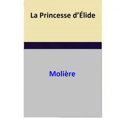 Cover of the book La Princesse d’Élide by Moliere, Moliere