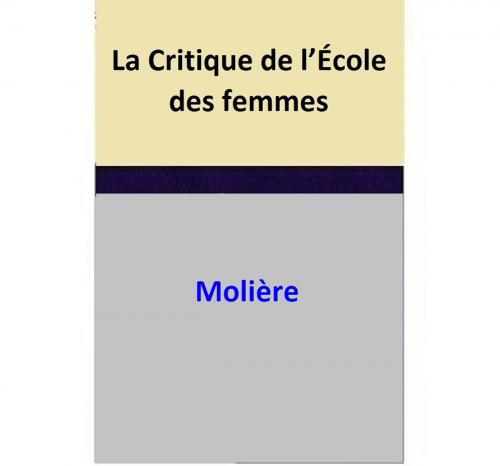 Cover of the book La Critique de l’École des femmes by Moliere, Moliere