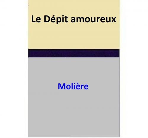 Cover of the book Le Dépit amoureux by Moliere, Moliere