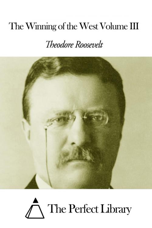 Cover of the book The Winning of the West Volume III by Theodore Roosevelt, The Perfect Library