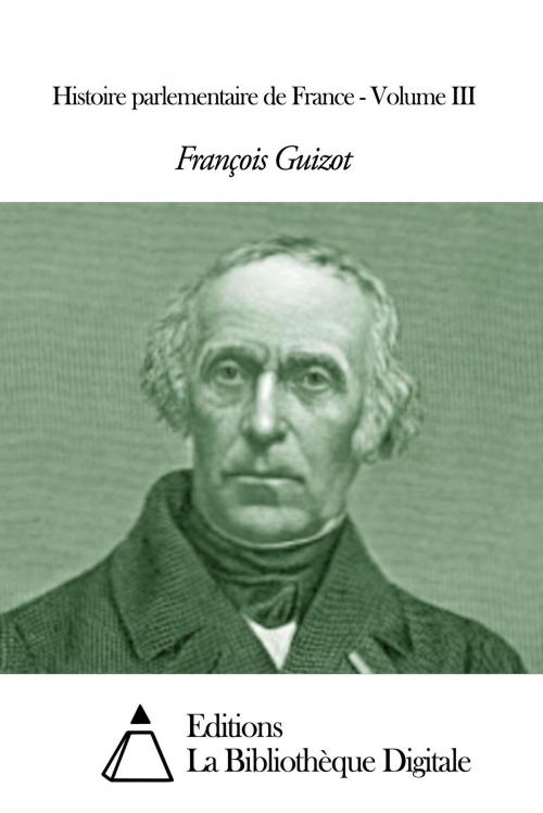 Cover of the book Histoire parlementaire de France - Volume III by François Guizot, Editions la Bibliothèque Digitale