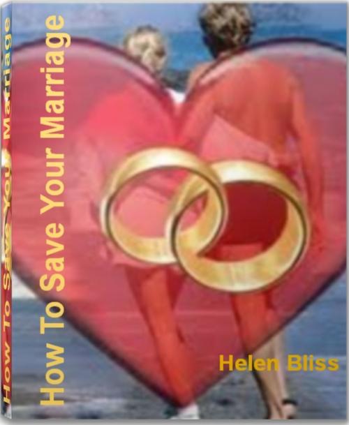 Cover of the book How To Save Your Marriage by Helen Bliss, Tru Divine Publishing
