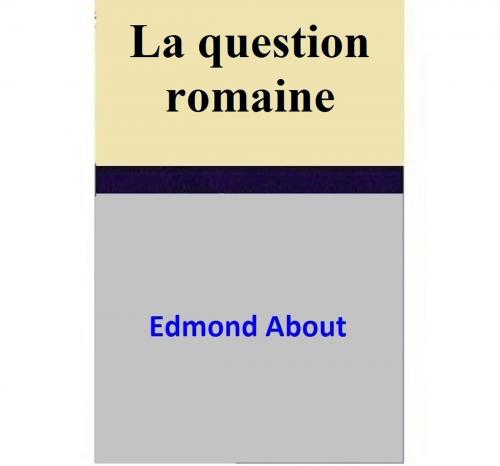 Cover of the book La question romaine by Edmond About, Edmond About