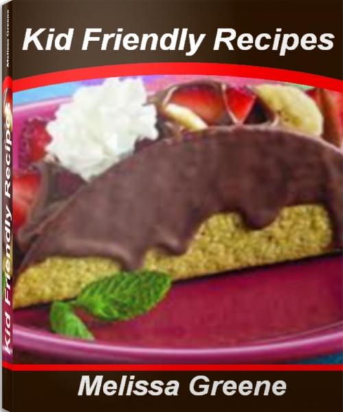 Cover of the book Kid Friendly Recipes by Melissa Greene, Tru Divine Publishing