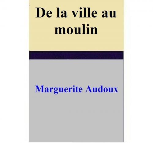 Cover of the book De la ville au moulin by Marguerite Audoux, Marguerite Audoux