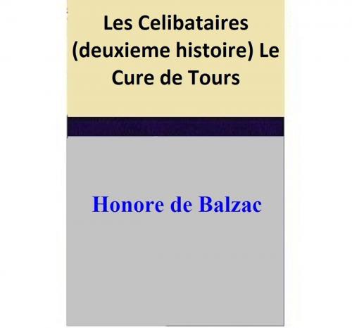 Cover of the book Les Celibataires (deuxieme histoire) Le Cure de Tours by Honore de Balzac, Honore de Balzac