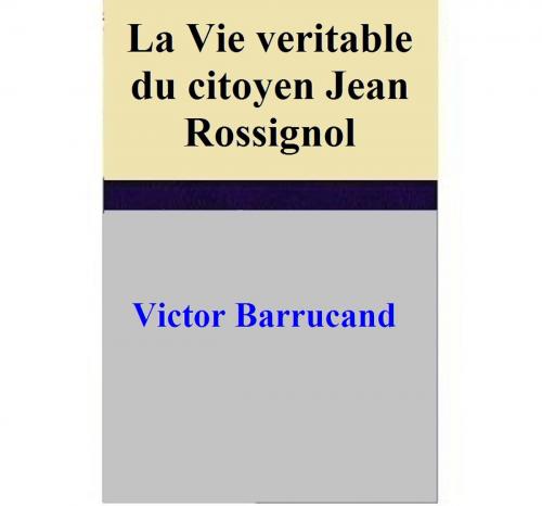 Cover of the book La Vie veritable du citoyen Jean Rossignol by Victor Barrucand, Victor Barrucand