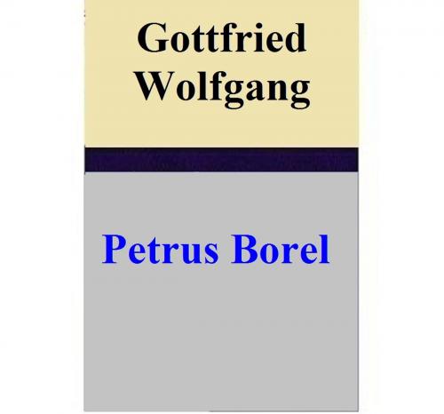 Cover of the book Gottfried Wolfgang by Petrus Borel, Petrus Borel
