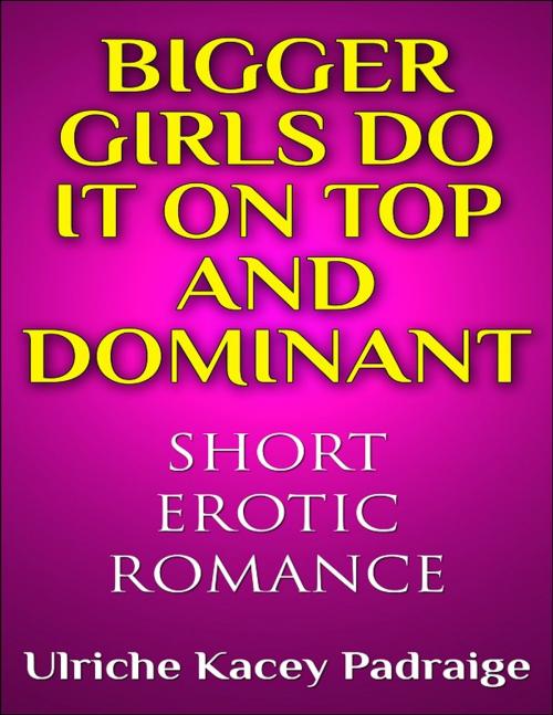 Cover of the book Bigger Girls Do It on Top and Dominant by Ulriche Kacey Padraige, Ulriche Kacey Padraige
