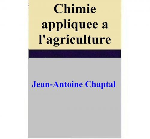 Cover of the book Chimie appliquee a l'agriculture by Jean-Antoine Chaptal, Jean-Antoine Chaptal